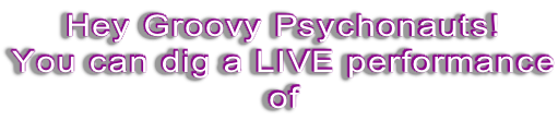 Hey Groovy Psychonauts! You can dig a LIVE performance of